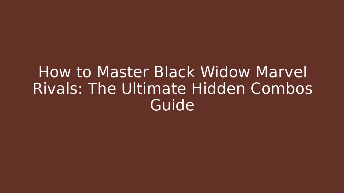 How to Master Black Widow Marvel Rivals: The Ultimate Hidden Combos Guide