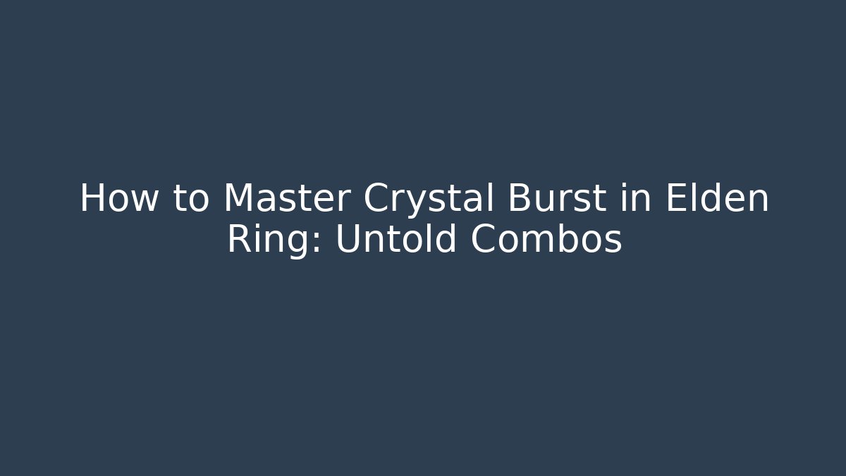 How to Master Crystal Burst in Elden Ring: Untold Combos