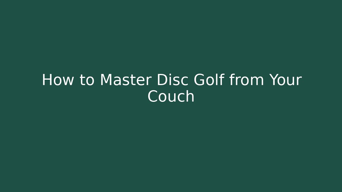 How to Master Disc Golf from Your Couch