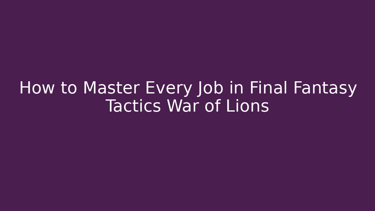 How to Master Every Job in Final Fantasy Tactics War of Lions