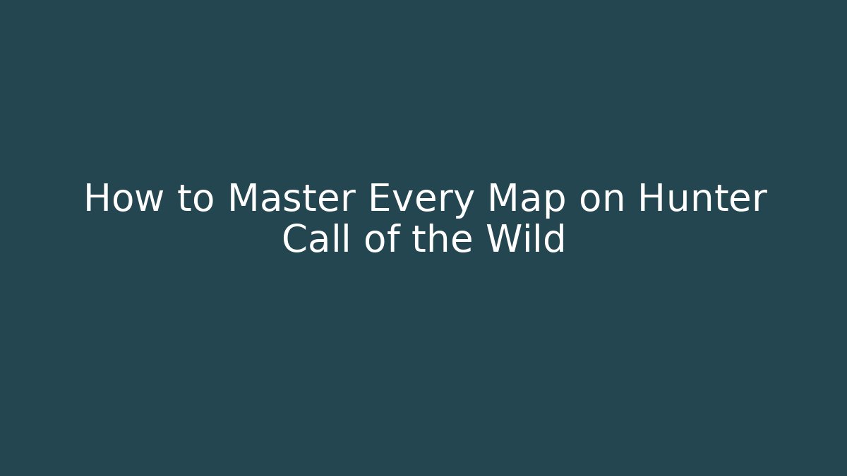 How to Master Every Map on Hunter Call of the Wild
