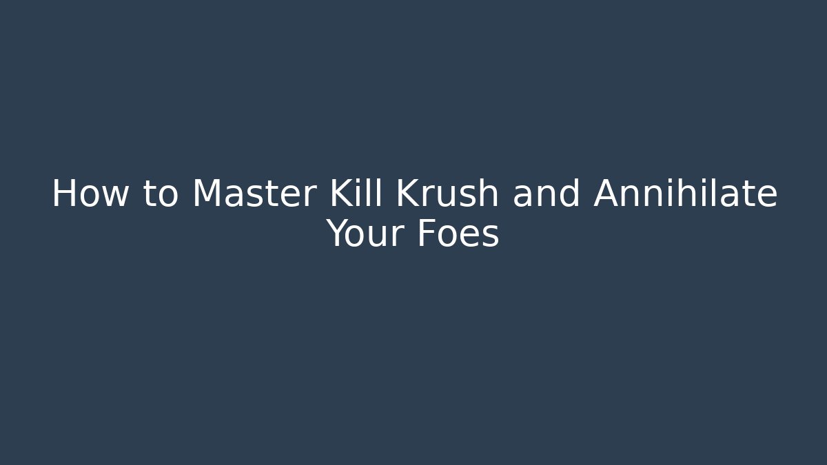 How to Master Kill Krush and Annihilate Your Foes - Método de Aprovação