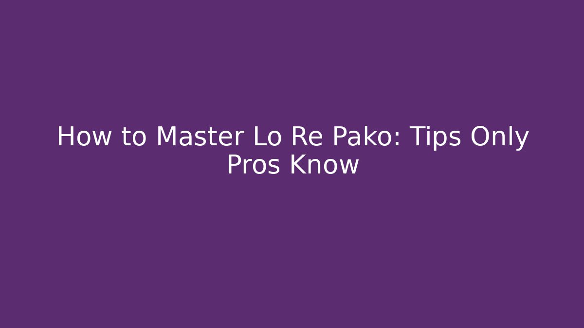 How to Master Lo Re Pako: Tips Only Pros Know