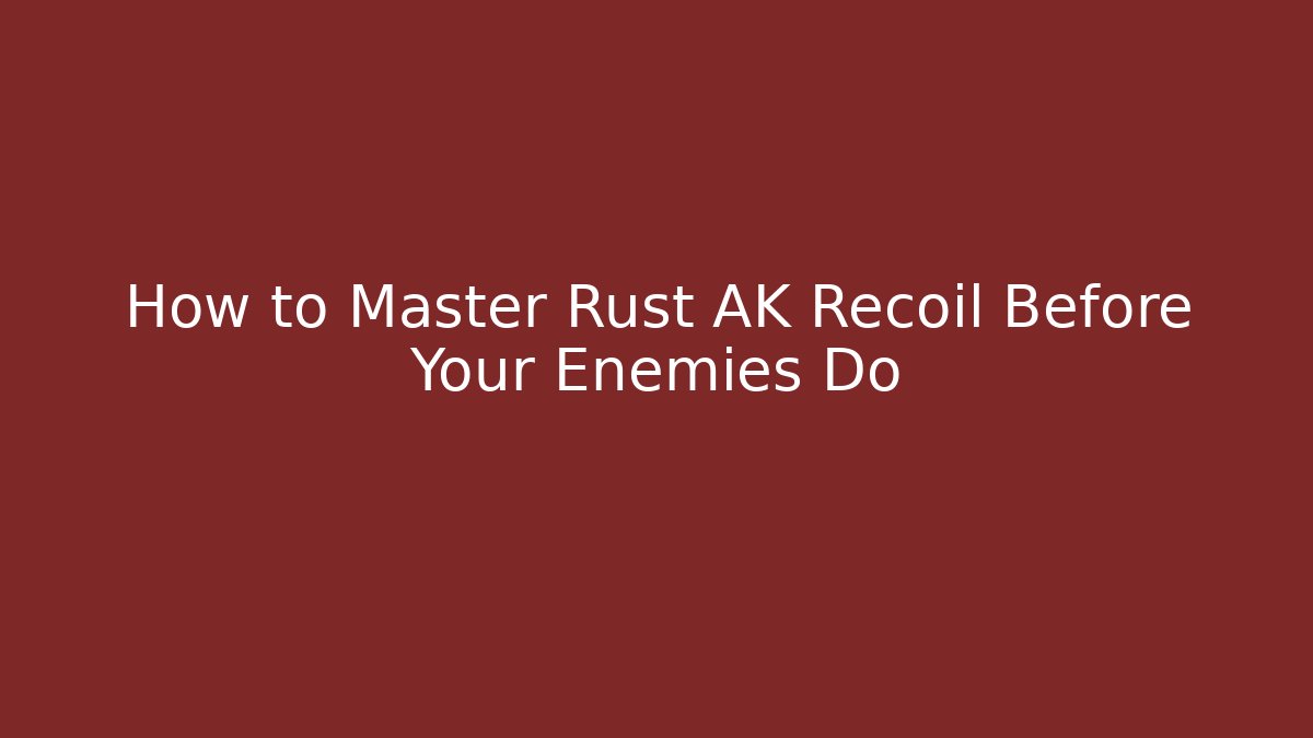 How to Master Rust AK Recoil Before Your Enemies Do