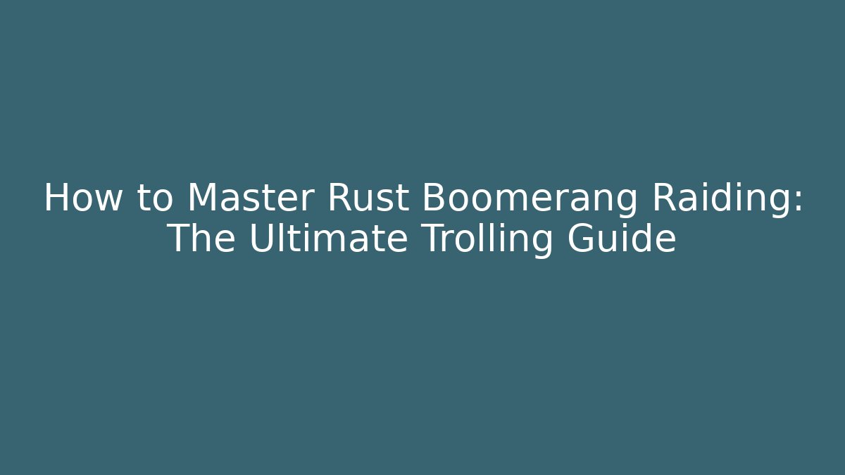 How to Master Rust Boomerang Raiding: The Ultimate Trolling Guide
