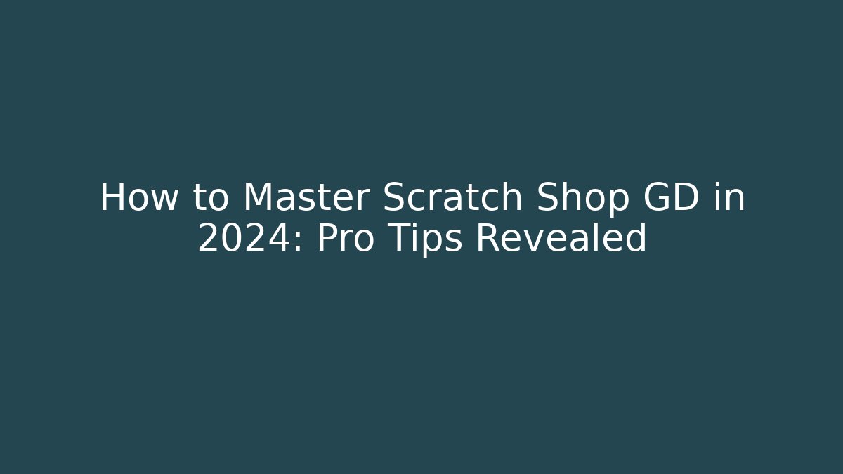 How to Master Scratch Shop GD in 2024: Pro Tips Revealed
