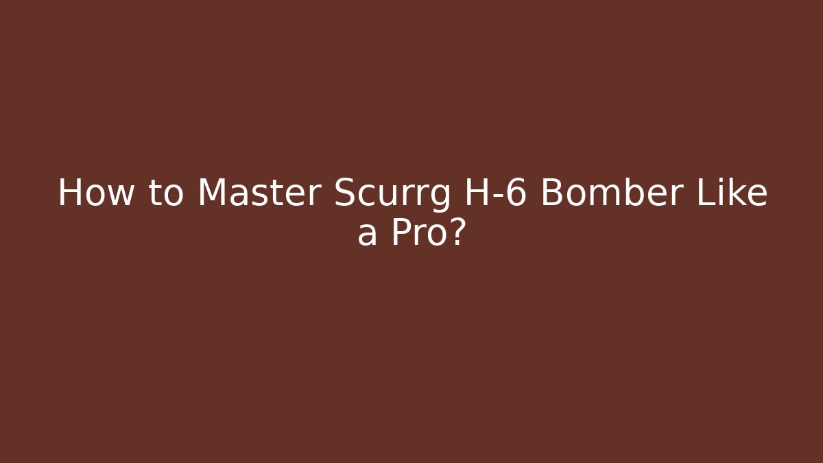 How to Master Scurrg H-6 Bomber Like a Pro? - Método de Aprovação
