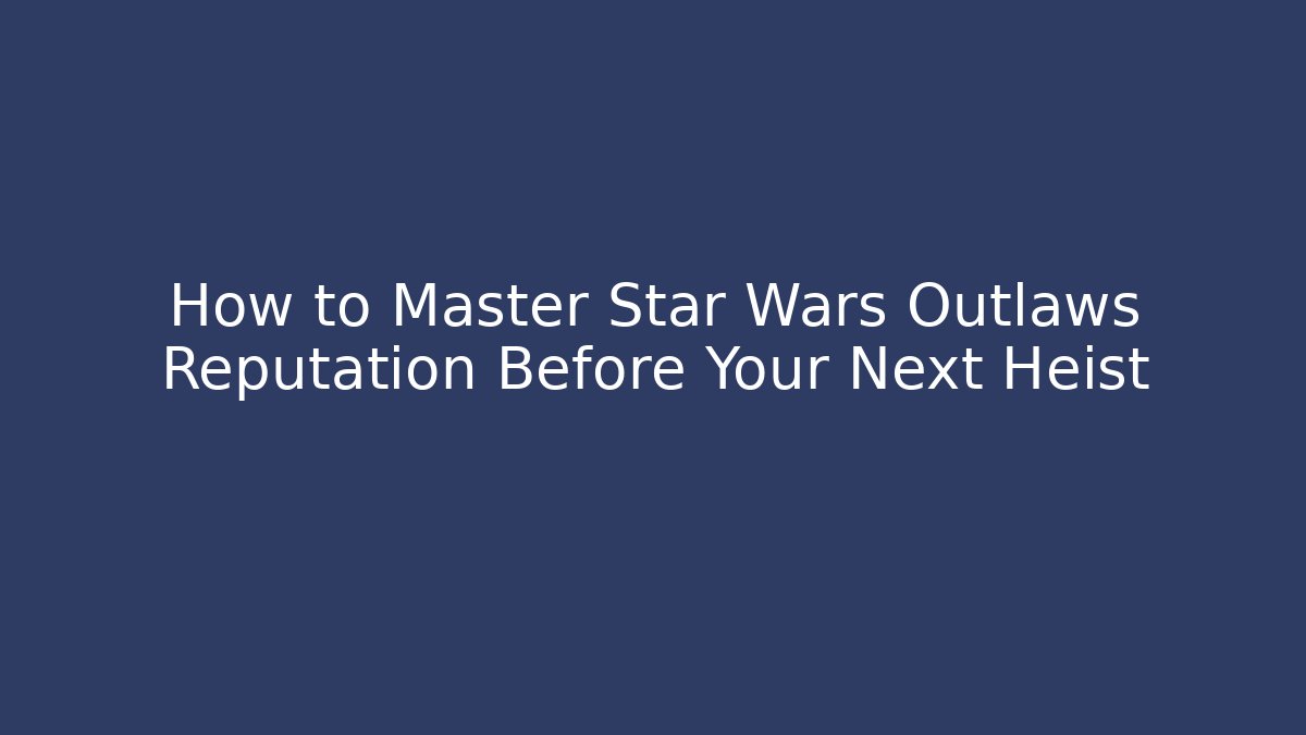 How to Master Star Wars Outlaws Reputation Before Your Next Heist