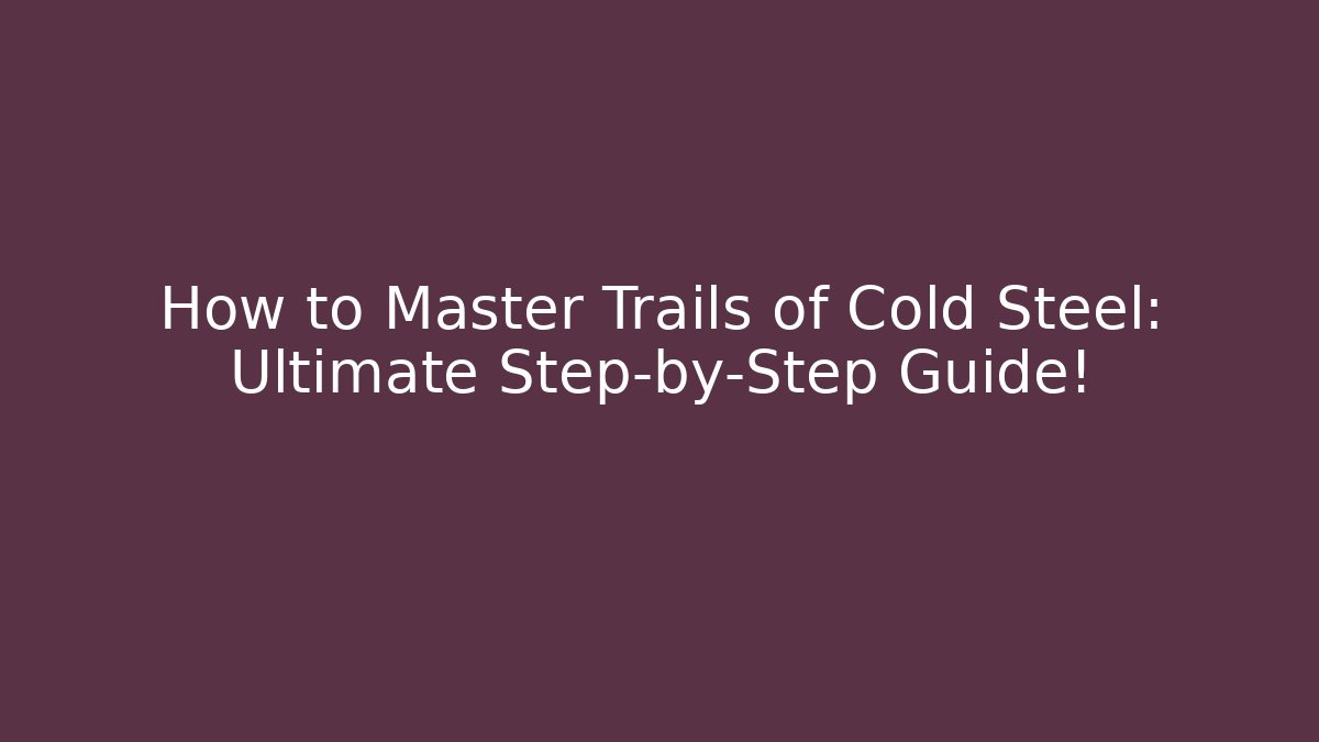 How to Master Trails of Cold Steel: Ultimate Step-by-Step Guide!