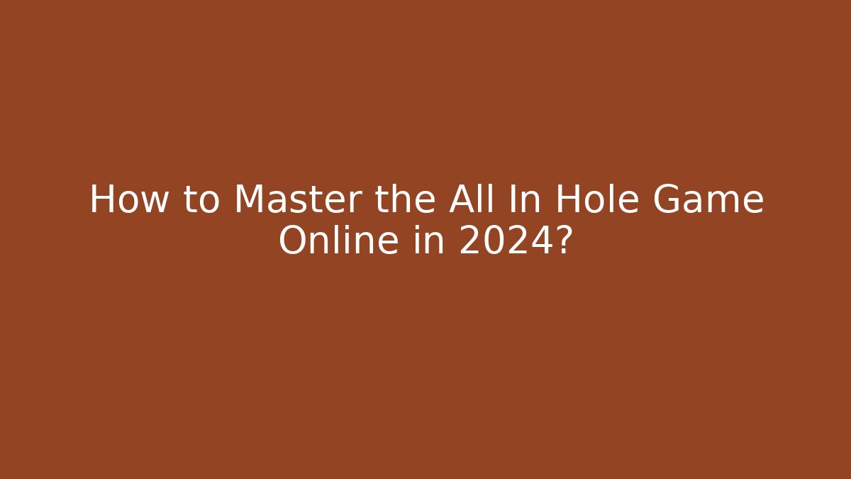 How to Master the All In Hole Game Online in 2024?