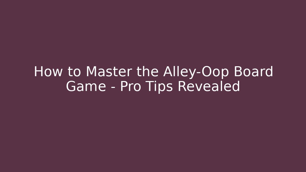 How to Master the Alley-Oop Board Game – Pro Tips Revealed