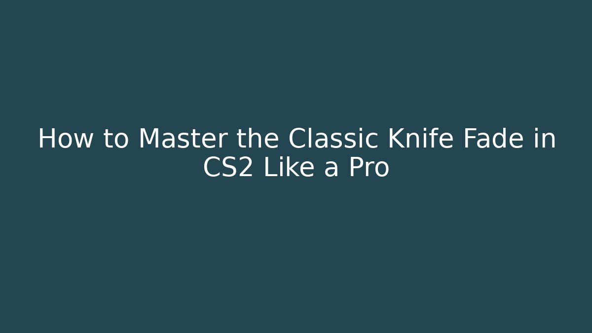 How to Master the Classic Knife Fade in CS2 Like a Pro