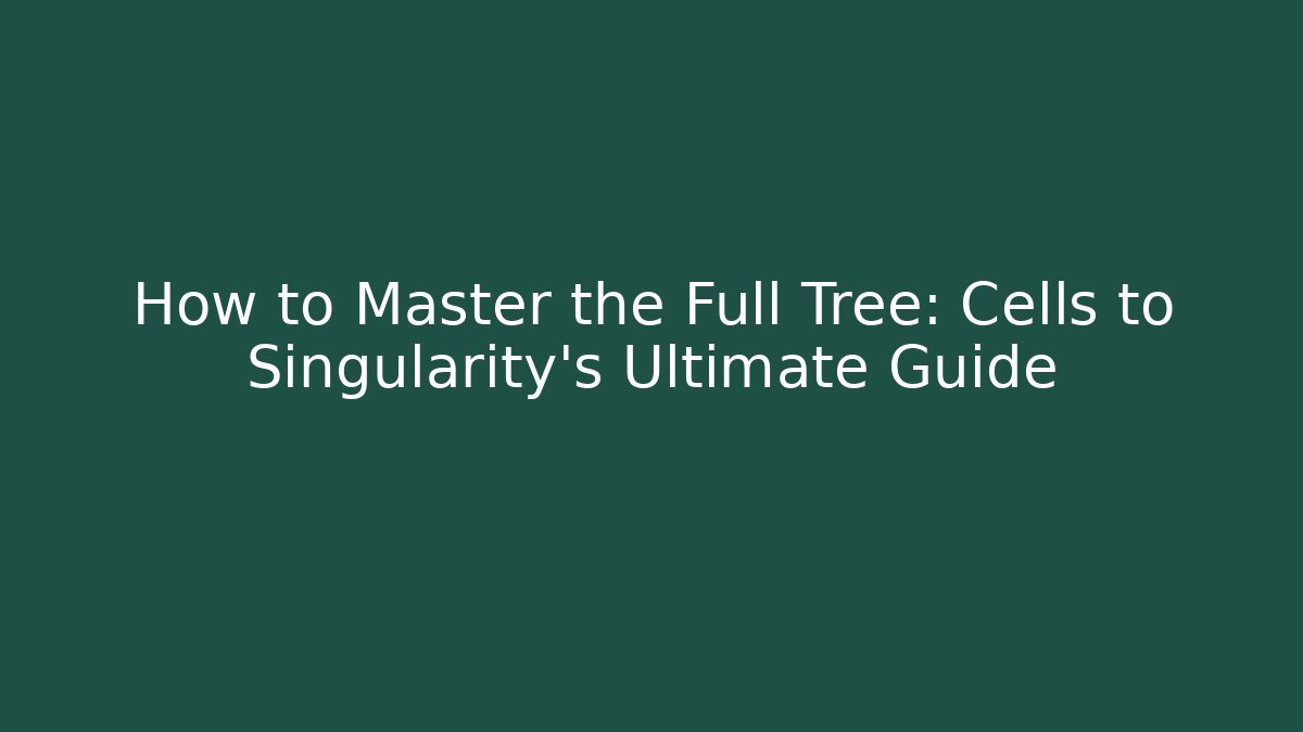 How to Master the Full Tree: Cells to Singularity's Ultimate Guide