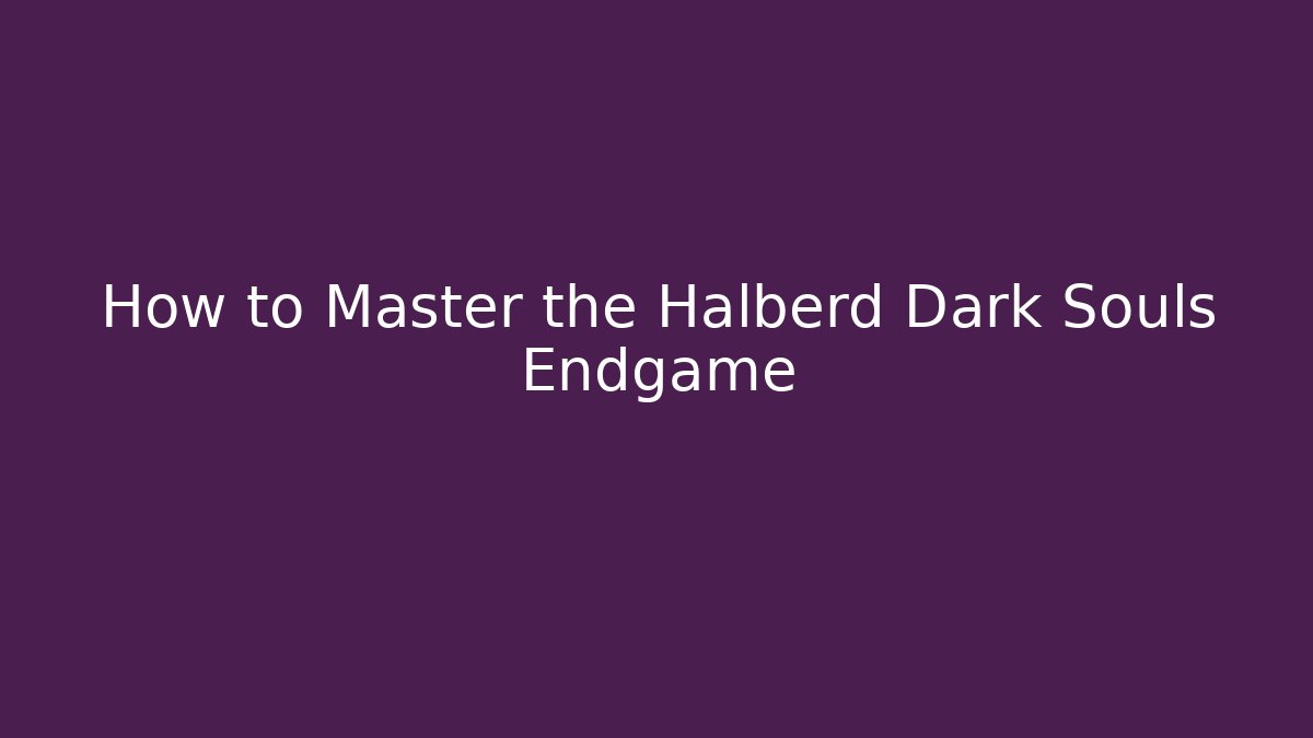 How to Master the Halberd Dark Souls Endgame