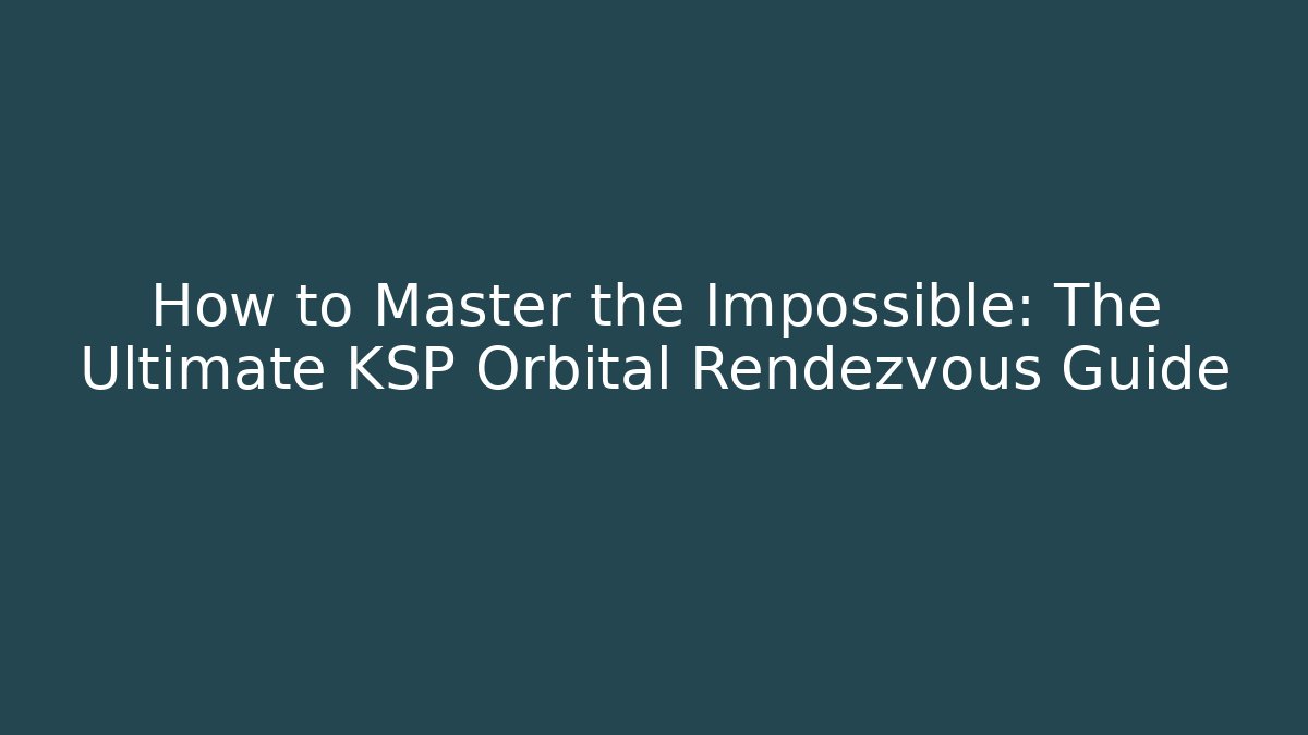 How to Master the Impossible: The Ultimate KSP Orbital Rendezvous Guide