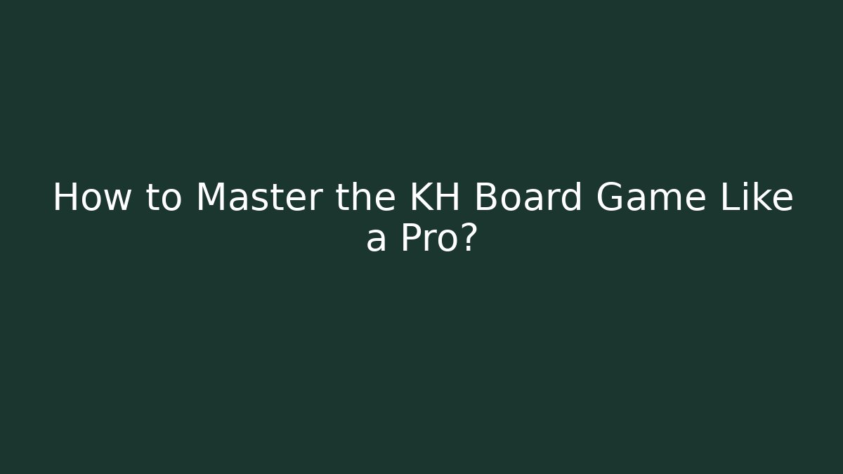 How to Master the KH Board Game Like a Pro?