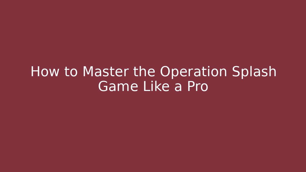 How to Master the Operation Splash Game Like a Pro