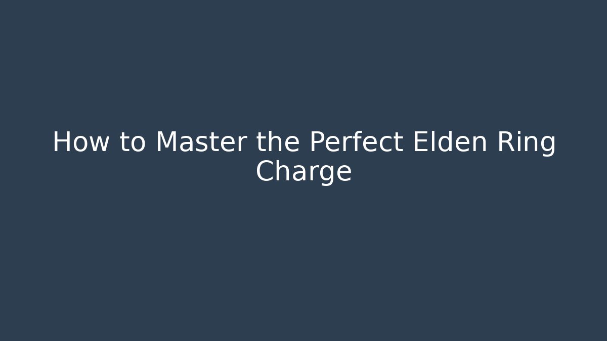 How to Master the Perfect Elden Ring Charge