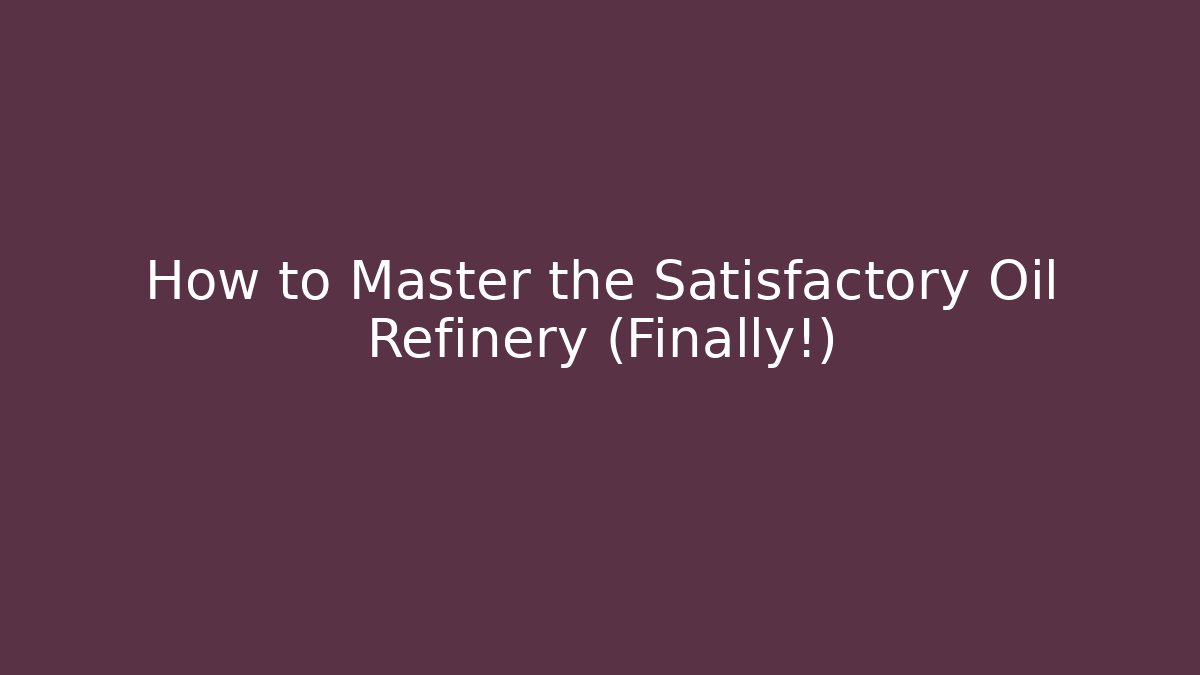 How to Master the Satisfactory Oil Refinery (Finally!)
