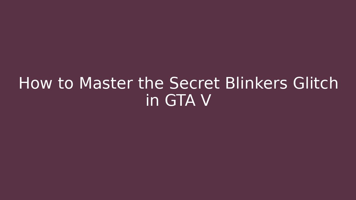 How to Master the Secret Blinkers Glitch in GTA V