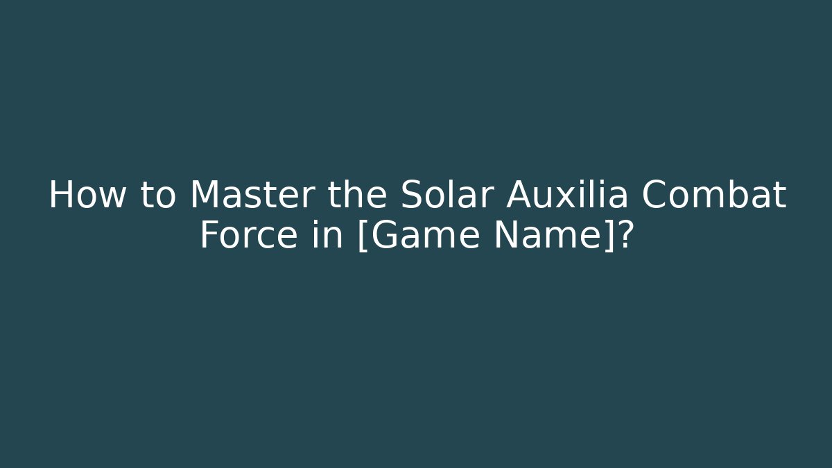 How to Master the Solar Auxilia Combat Force in [Game Name]? - Método de Aprovação