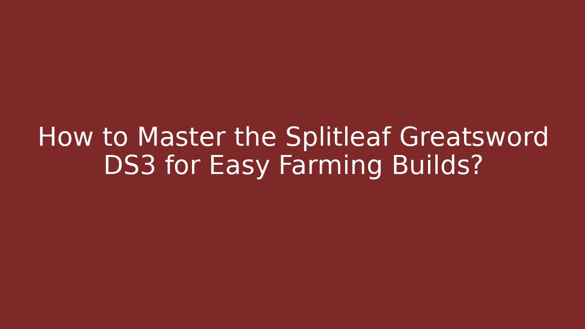 How to Master the Splitleaf Greatsword DS3 for Easy Farming Builds?