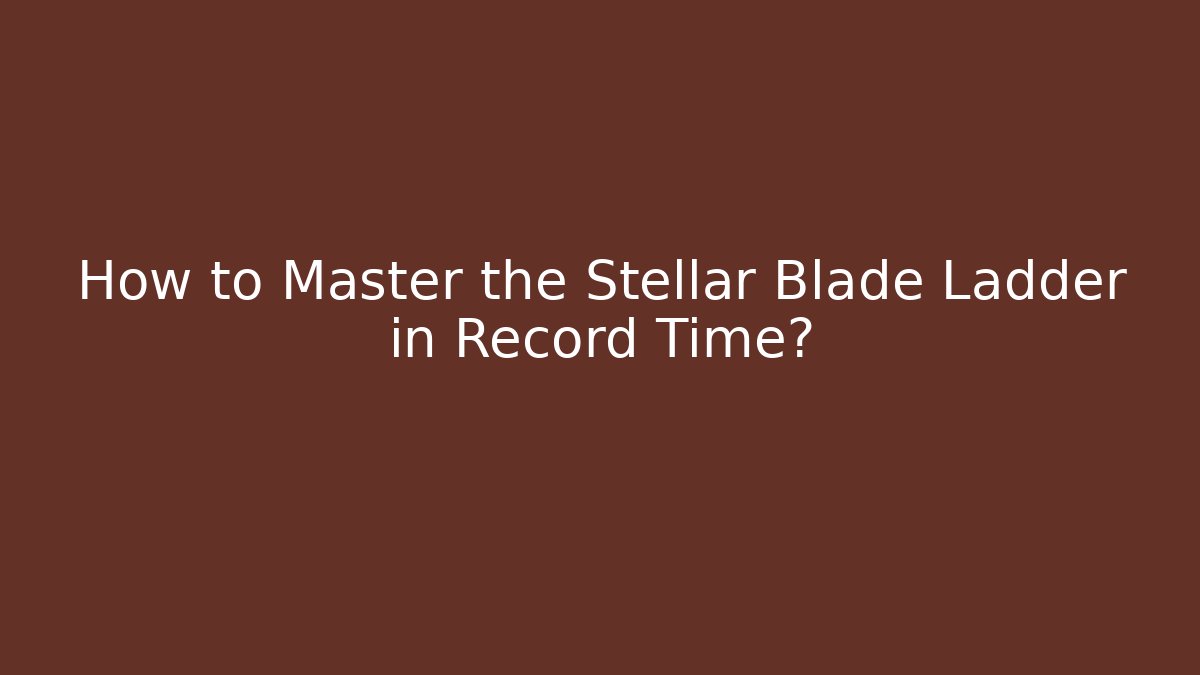 How to Master the Stellar Blade Ladder in Record Time? - Método de Aprovação