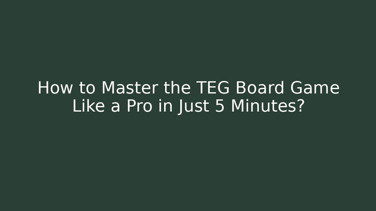 How to Master the TEG Board Game Like a Pro in Just 5 Minutes?