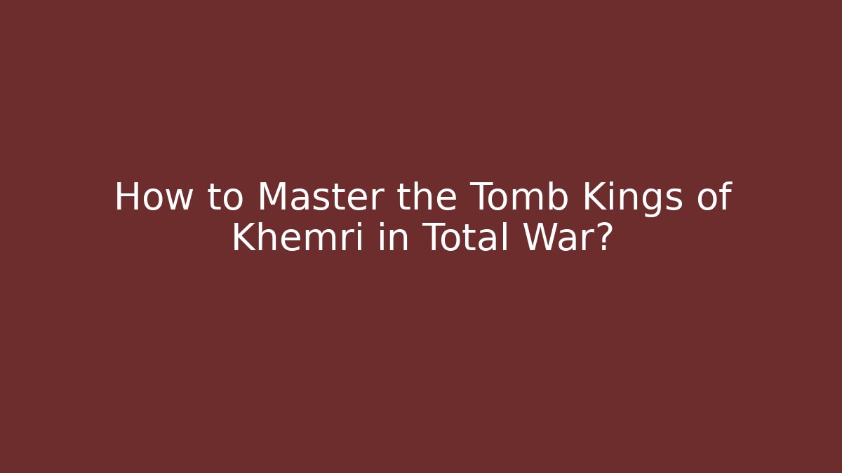How to Master the Tomb Kings of Khemri in Total War? - Método de Aprovação