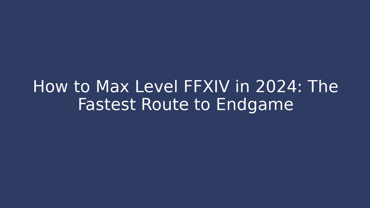 How to Max Level FFXIV in 2024: The Fastest Route to Endgame