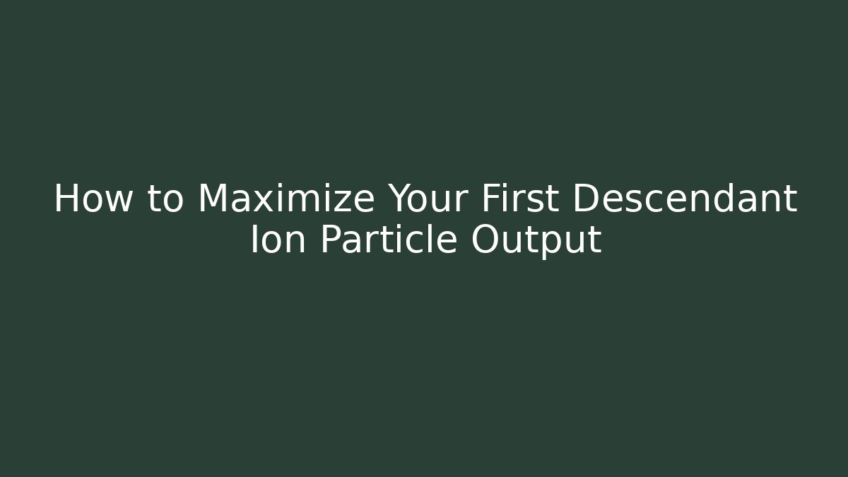 How to Maximize Your First Descendant Ion Particle Output - Método de Aprovação