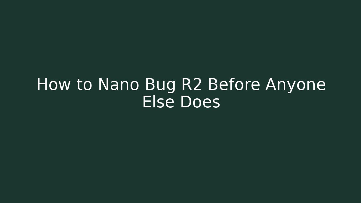 How to Nano Bug R2 Before Anyone Else Does