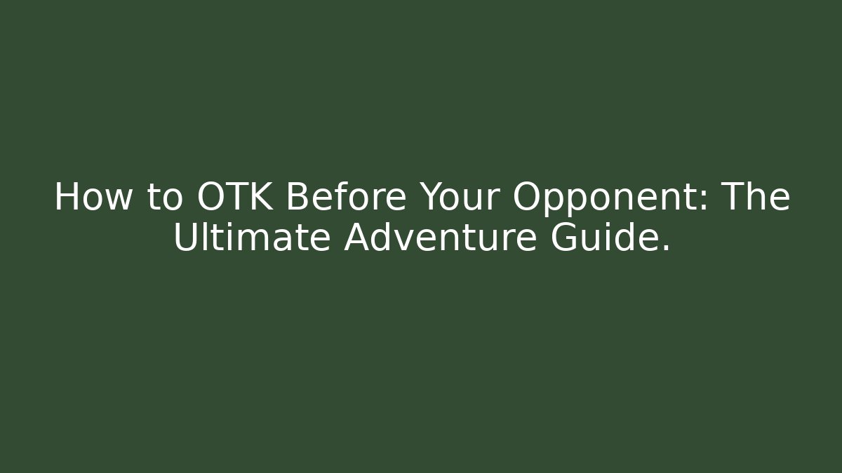 How to OTK Before Your Opponent: The Ultimate Adventure Guide. - Método de Aprovação