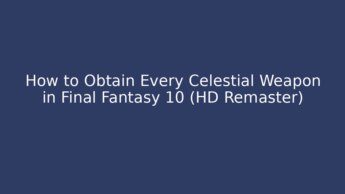 How to Obtain Every Celestial Weapon in Final Fantasy 10 (HD Remaster)