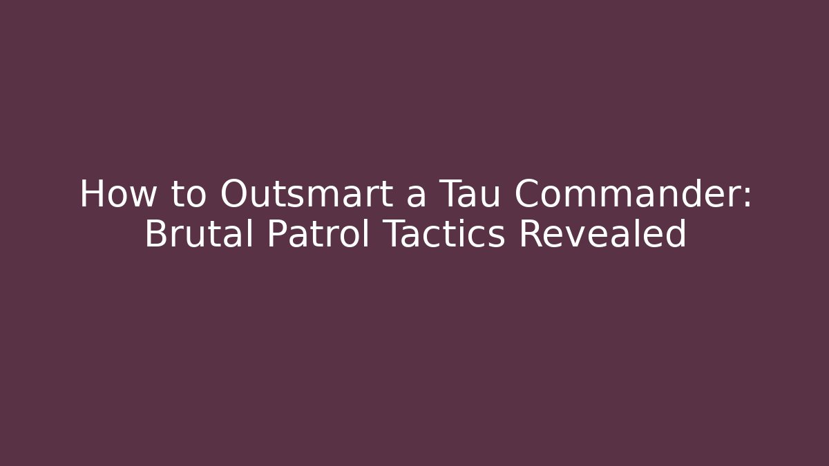 How to Outsmart a Tau Commander: Brutal Patrol Tactics Revealed