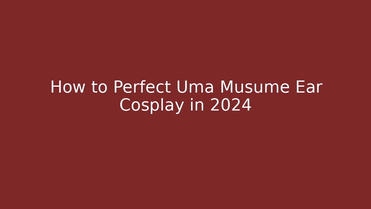 How to Perfect Uma Musume Ear Cosplay in 2024