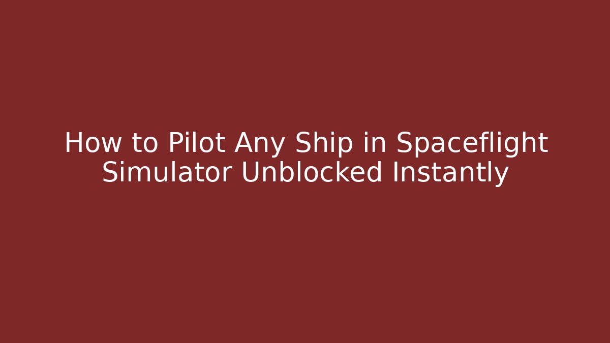 How to Pilot Any Ship in Spaceflight Simulator Unblocked Instantly
