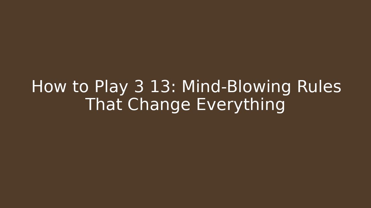 How to Play 3 13: Mind-Blowing Rules That Change Everything