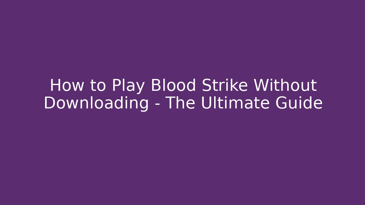 How to Play Blood Strike Without Downloading – The Ultimate Guide