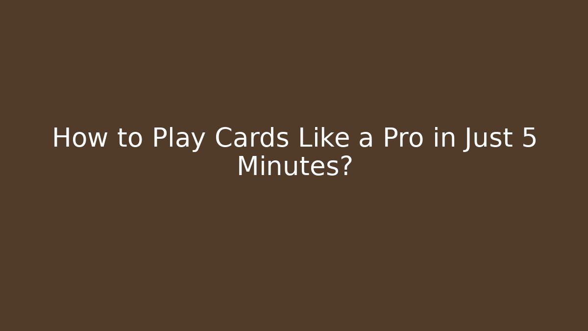 How to Play Cards Like a Pro in Just 5 Minutes?