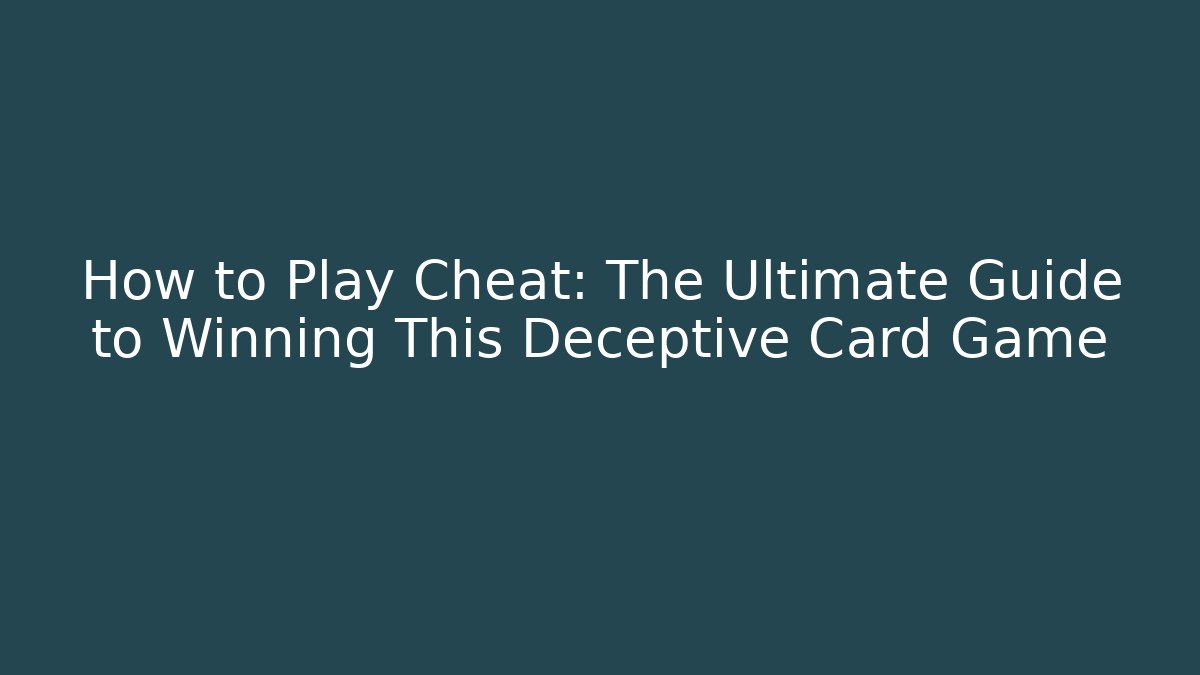 How to Play Cheat: The Ultimate Guide to Winning This Deceptive Card Game