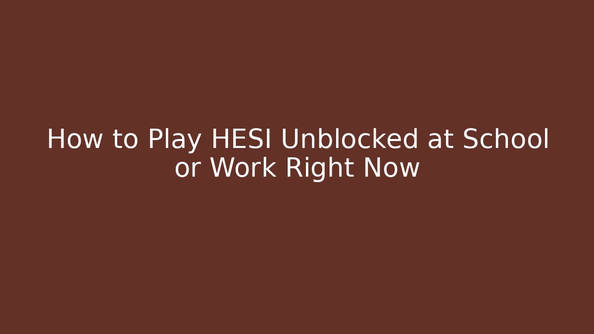 How to Play HESI Unblocked at School or Work Right Now
