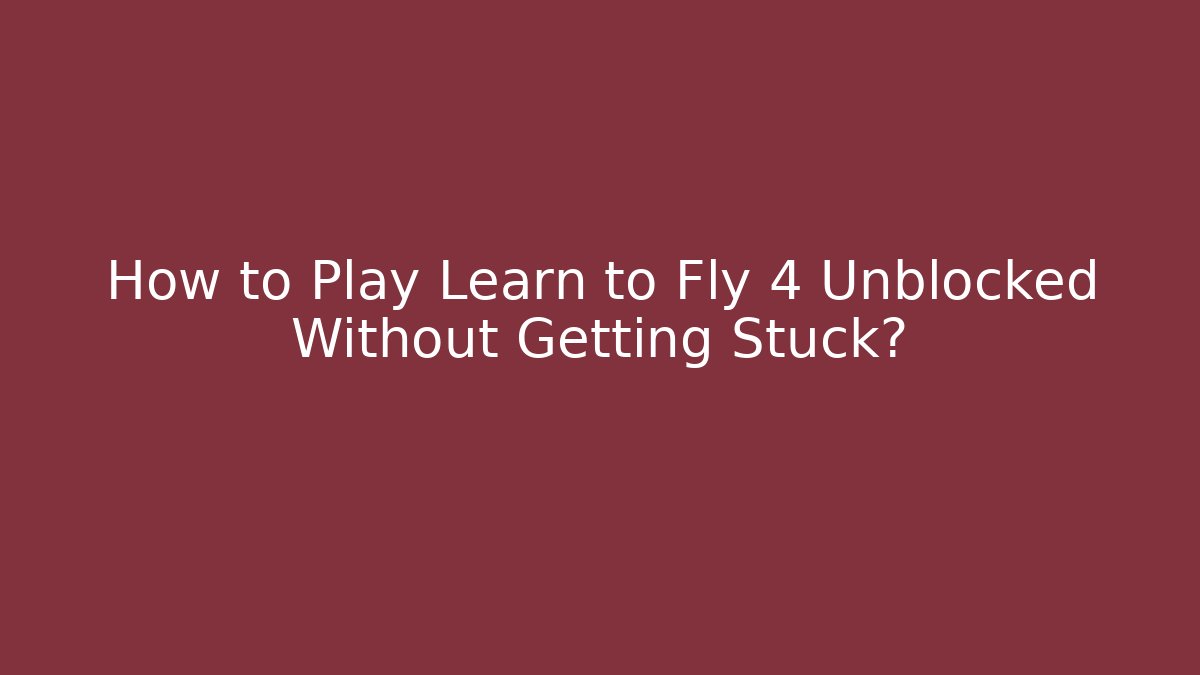 How to Play Learn to Fly 4 Unblocked Without Getting Stuck?