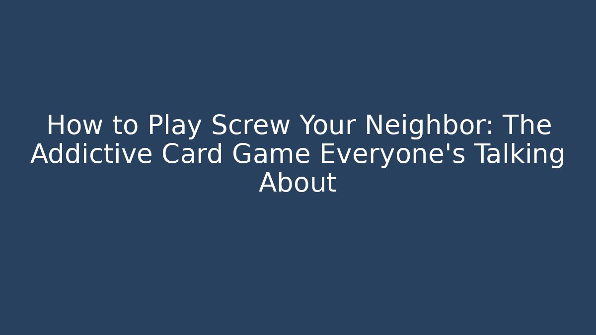 How to Play Screw Your Neighbor: The Addictive Card Game Everyone’s Talking About