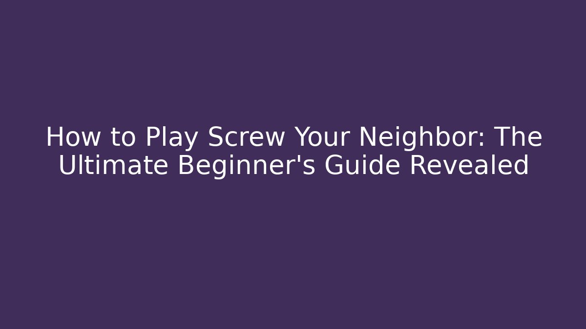 How to Play Screw Your Neighbor: The Ultimate Beginner's Guide Revealed