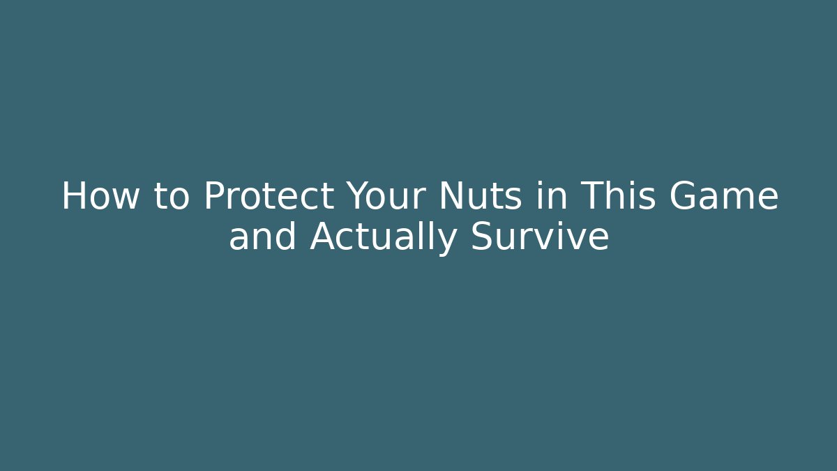 How to Protect Your Nuts in This Game and Actually Survive