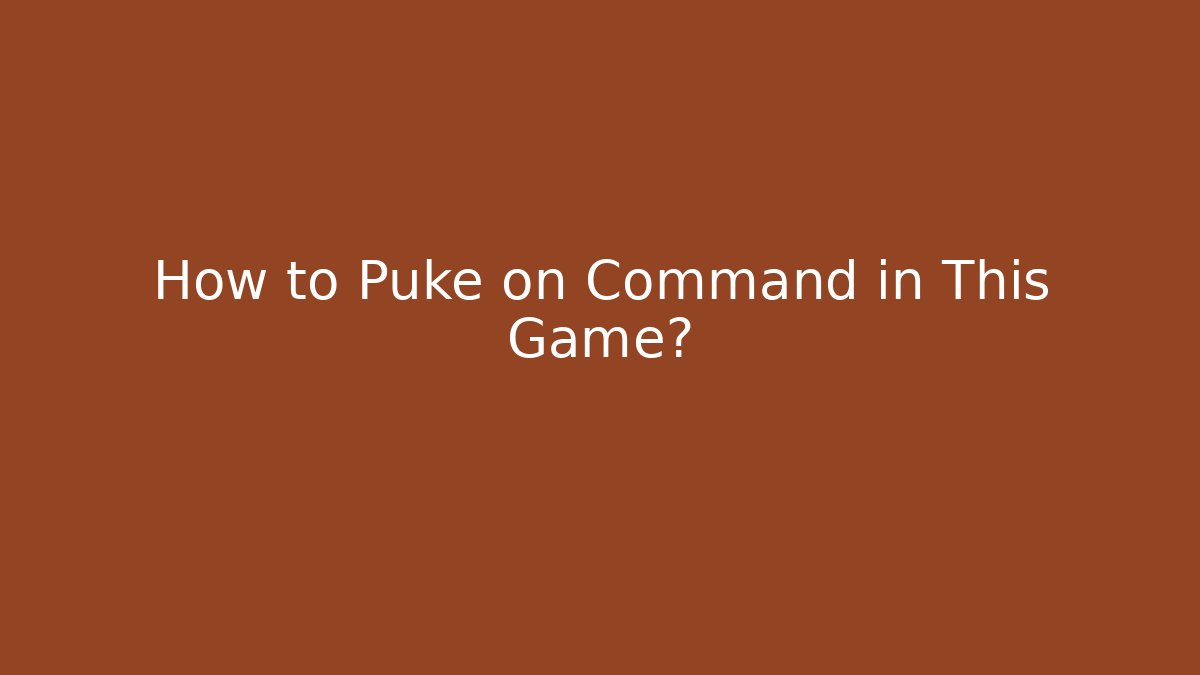 How to Puke on Command in This Game?