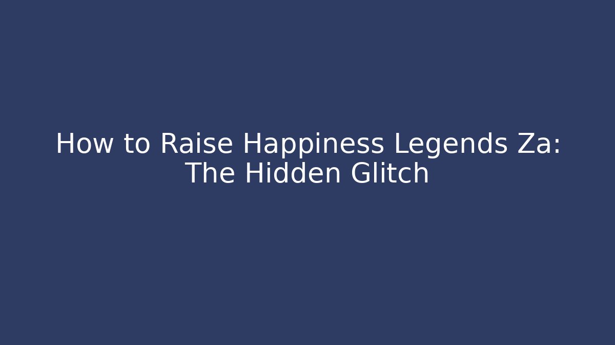How to Raise Happiness Legends Za: The Hidden Glitch - Método de Aprovação