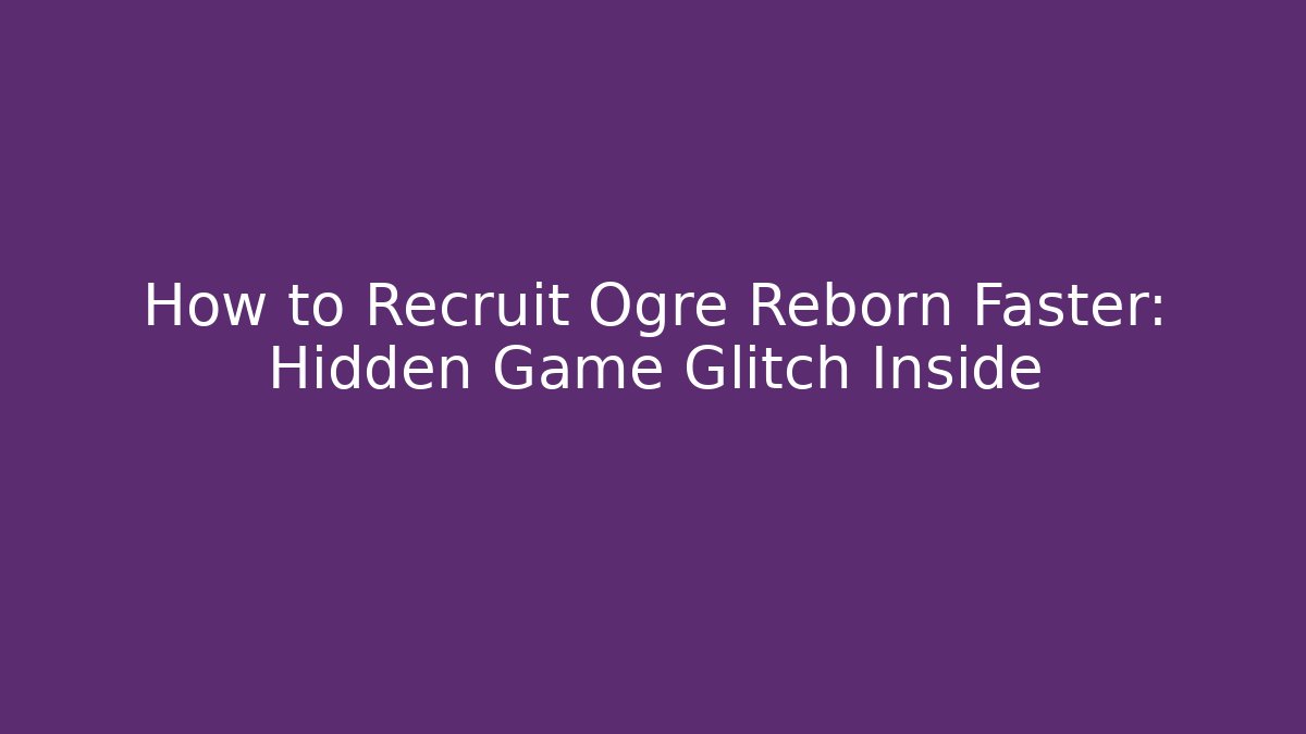 How to Recruit Ogre Reborn Faster: Hidden Game Glitch Inside
