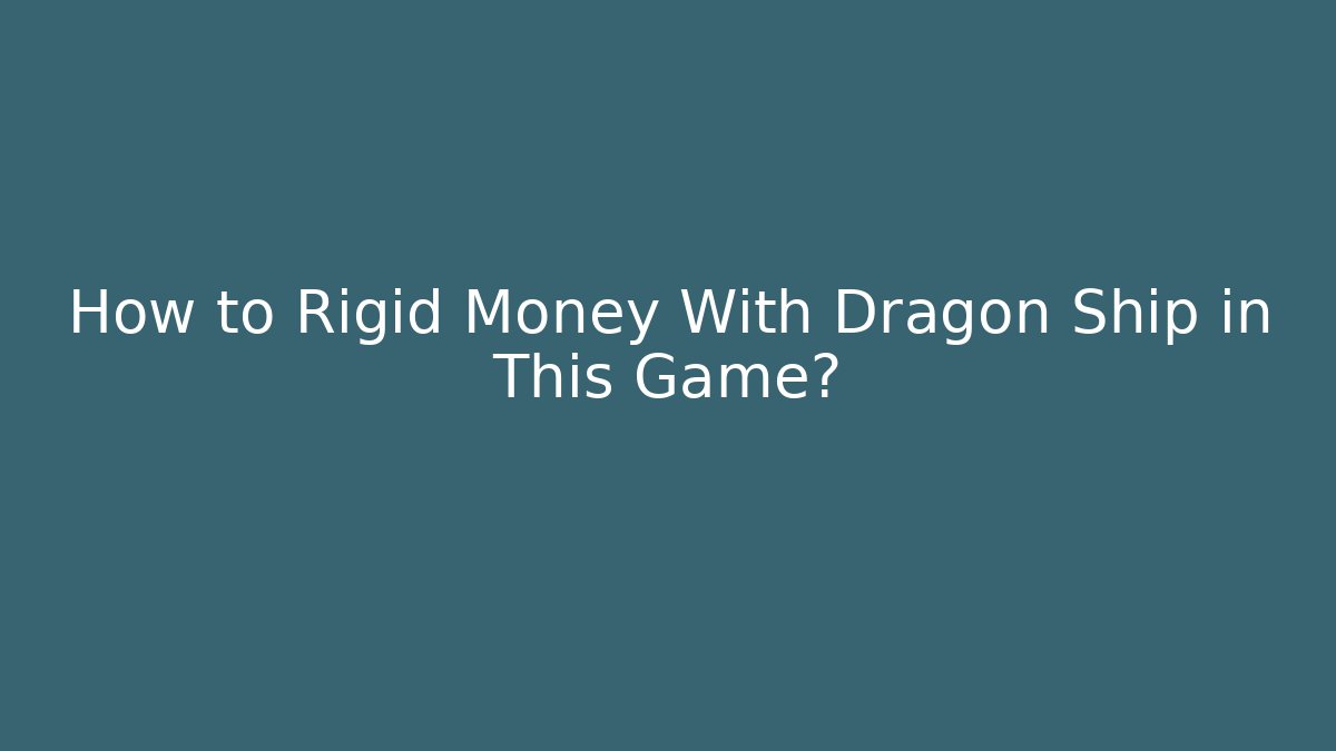 How to Rigid Money With Dragon Ship in This Game?